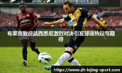 布莱克敦迎战西悉尼激烈对决引发球迷热议与期待