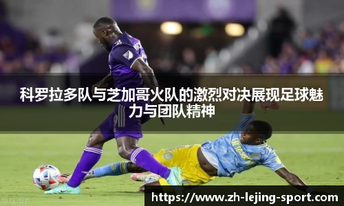 科罗拉多队与芝加哥火队的激烈对决展现足球魅力与团队精神